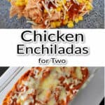 Top image has ingredients for chicken enchiladas, bottom image is baked enchiladas in baking pan with text overlay, "Chicken Enchiladas for Two".